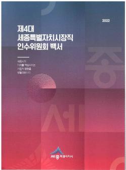 제4대 세종특별자치시장직 인수위원회 백서 : 세종시의 미래를 책임지라는 시민의 명령을 받들겠습니다.